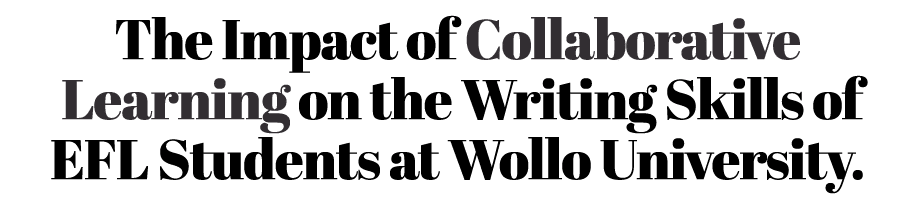 The Impact of Collaborative Learning on the Writing Skills of EFL Students at Wollo University.