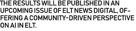 The results will be published in an upcoming issue of ELT NEWS Digital, offering a community driven perspective on AI...