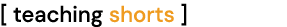 [ teaching shorts ]