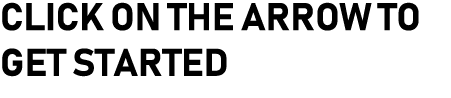 CLICK ON THE ARROW TO GET STARTED