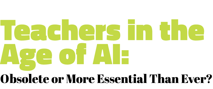 Teachers in the Age of AI: Obsolete or More Essential Than Ever?
