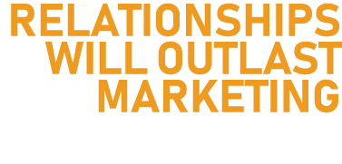 Relationships Will Outlast Marketing