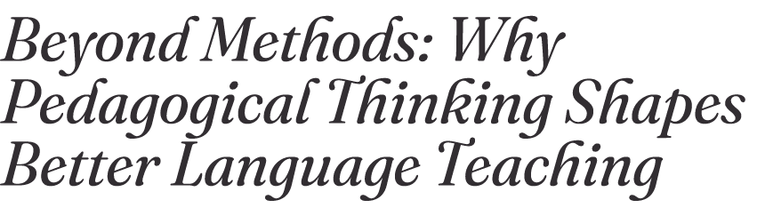 Beyond Methods: Why Pedagogical Thinking Shapes Better Language Teaching