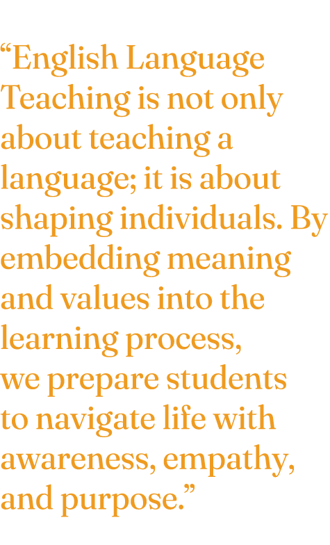 “English Language Teaching is not only about teaching a language; it is about shaping individuals. By embedding meani...