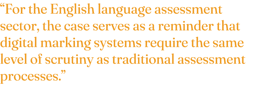 “For the English language assessment sector, the case serves as a reminder that digital marking systems require the s...